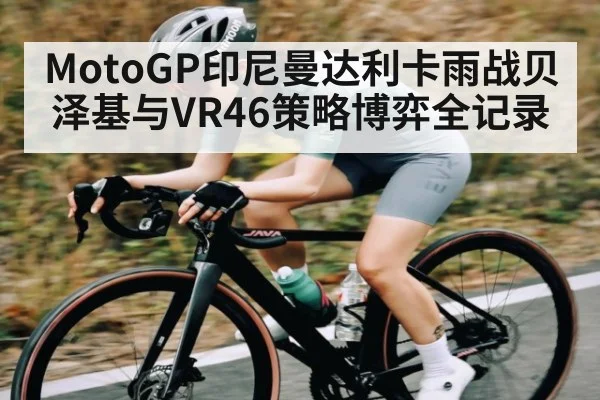 MotoGP印尼曼达利卡雨战贝泽基与VR46策略博弈全记录 | stake