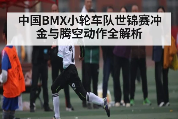 中国BMX小轮车队世锦赛冲金与腾空动作全解析